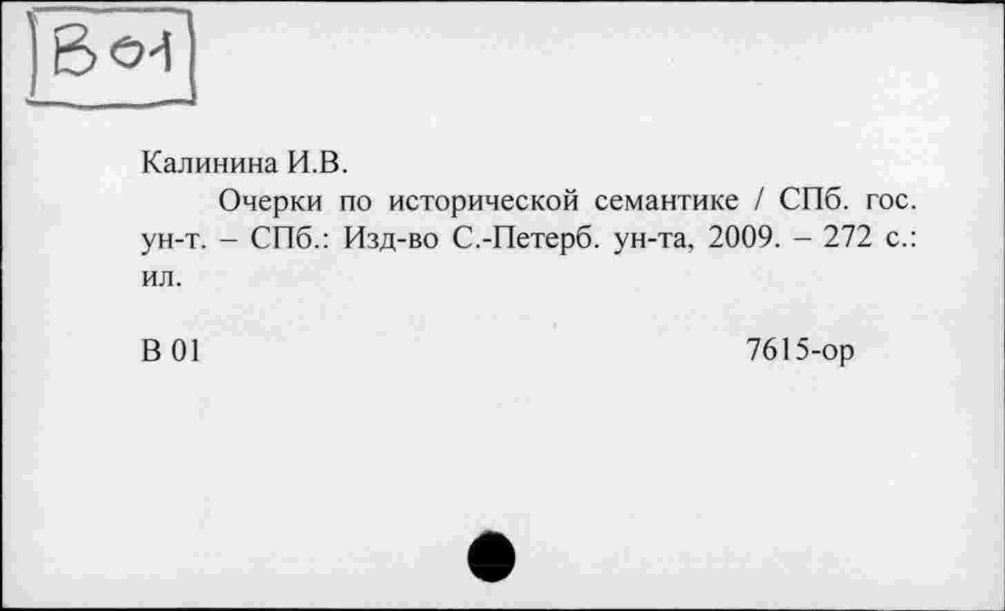 ﻿ße-i
Калинина И.В.
Очерки по исторической семантике / СПб. гос. ун-т. - СПб.: Изд-во С.-Петерб. ун-та, 2009. - 272 с.: ил.
В 01	7615-ор